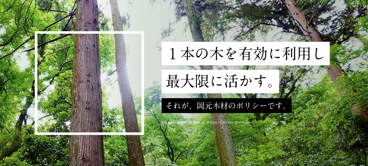 1개의 나무를 유효하게 이용해 최대한으로 살린다. 그것이 오카모토 목재 정책입니다.