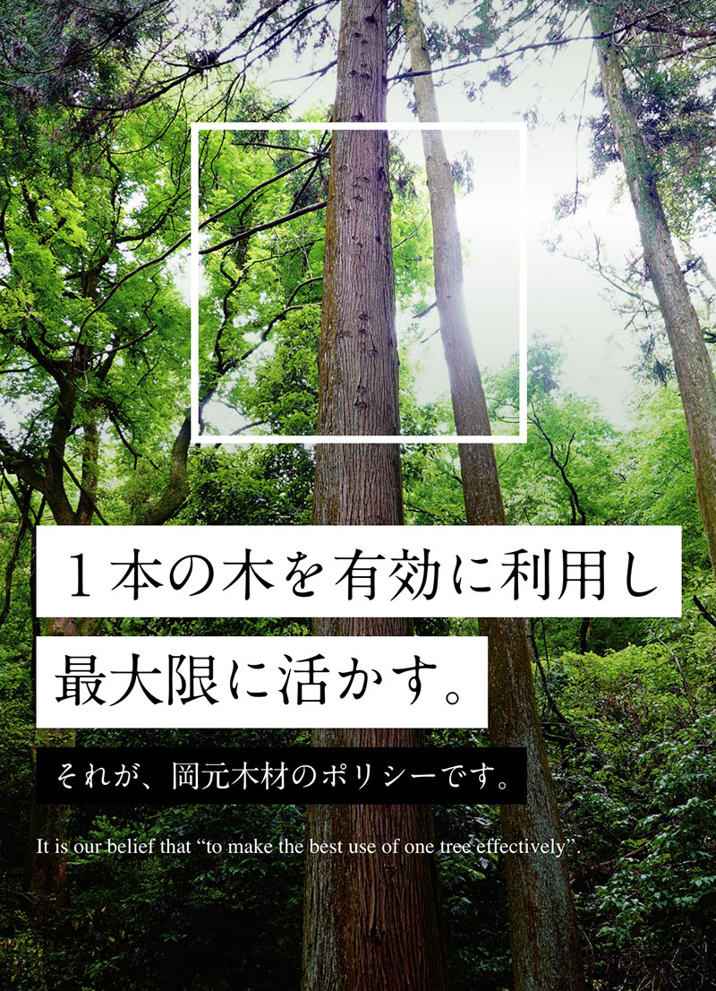 1개의 나무를 유효하게 이용해 최대한으로 살린다. 그것이 오카모토 목재 정책입니다.